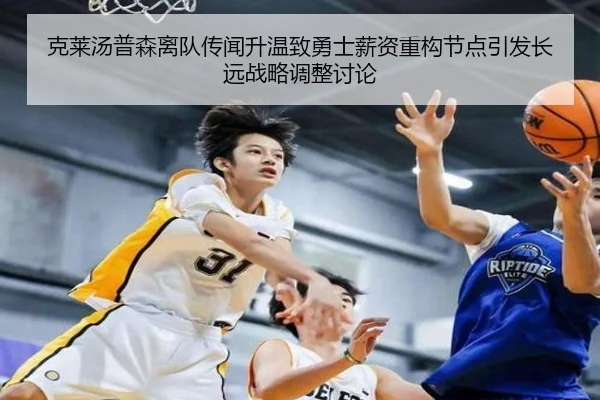 克莱汤普森离队传闻升温致勇士薪资重构节点引发长远战略调整讨论