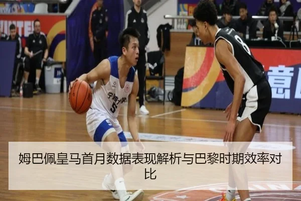 姆巴佩皇马首月数据表现解析与巴黎时期效率对比